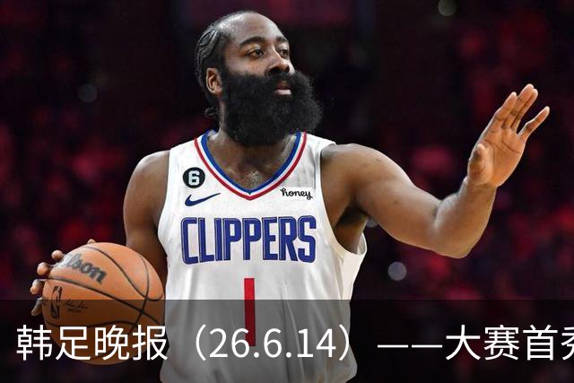 韩足晚报（26.6.14）——大赛首秀赢满堂彩，李韩汎受利物浦关注